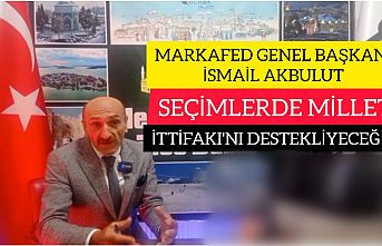 MARKAFED GENEL BAŞKANI İSMAİL AKBULUT:"BURSA'DA MİLLET İTTİFAKI MİLLETVEKİLİ ADAYLARINI DESTEKLİCEZ"