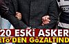 20 Eski Asker FETÖ'den Gözaltına Alındı!