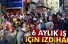 6 AYLIK İŞ İÇİN İZDİHAM!