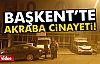 BAŞKENTTE AKRABA CİNAYETİ!