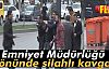 Emniyet Müdürlüğü Önünde Silahlı Kavga!