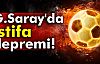 GALATASARAY'DA İSTİFA DEPREMİ!