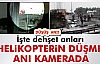 HELİKOPTERİN DÜŞME ANI KAMERADA!