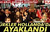 TÜRKLER HOLLANDA'DA AYAKLANDI!