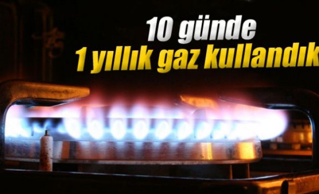 10 günde 1 yıllık gaz kullandık