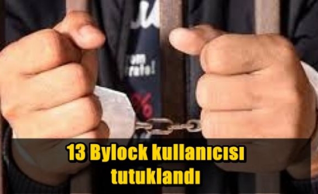 13 Bylock kullanıcısı tutuklandı