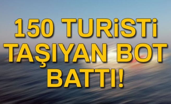 150 TURİSTİ TAŞIYAN BOT BATTI!