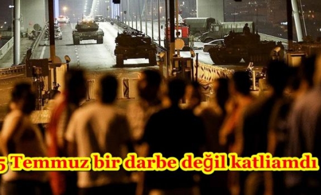 15 Temmuz bir darbe değil katliamdı