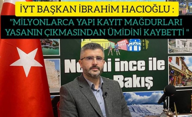 İmar Yasasına Takılanlar(İYT) Derneği Başkanı'ndan önemli açıklamalar