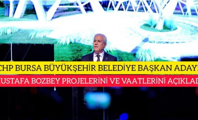 CHP BURSA BÜYÜKŞEHİR BELEDİYE BAŞKAN ADAYI MUSTAFA BOZBEY PROJELERİNİ VE VAATLERİNİ AÇIKLADI!