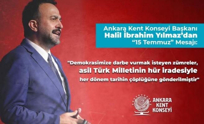 ANKARA KENT KONSEYİ BAŞKANI HALİL İBRAHİM YILMAZ’DAN ’15 TEMMUZ’ MESAJI