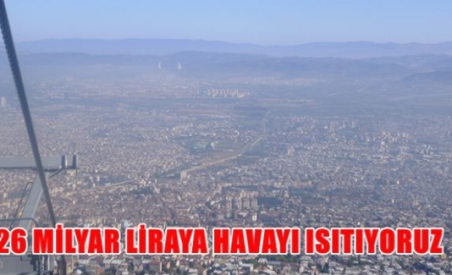 26 Milyar liraya havayı ısıtıyoruz