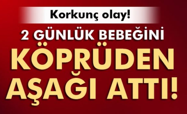 2 günlük bebeğini köprüden aşağı attı