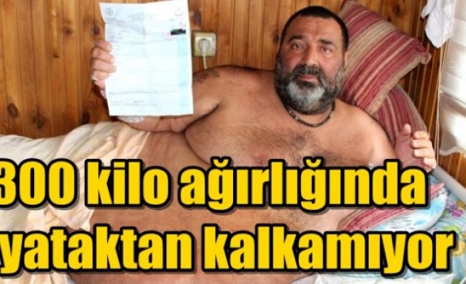 300 kilo ağırlığında yataktan kalkamıyor