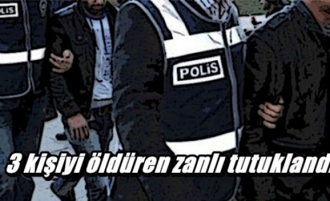 3 kişiyi öldüren zanlı tutuklandı