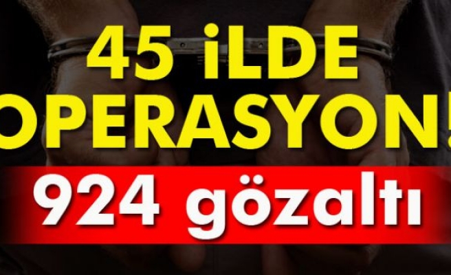 45 ilde operasyon: 924 gözaltı