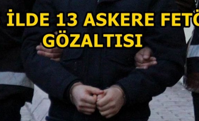 5 ilde 13 askere FETÖ gözaltısı