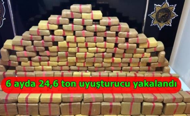 6 ayda 24,6 ton uyuşturucu yakalandı