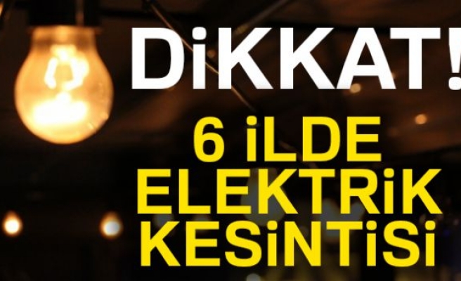 6 İLDE ELEKTRİKLER KESİLECEK!