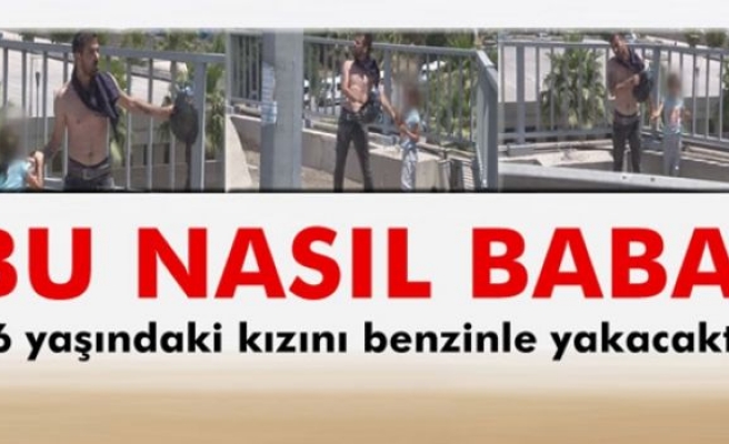 6 yaşındaki kızını benzinle yakacaktı