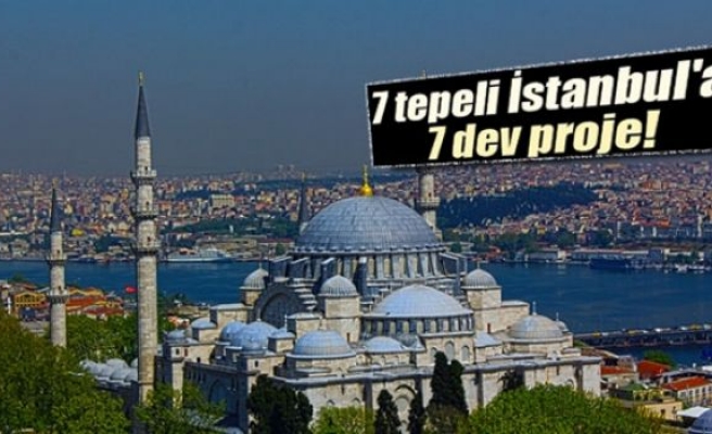 7 tepeli İstanbul'a 7 dev proje!