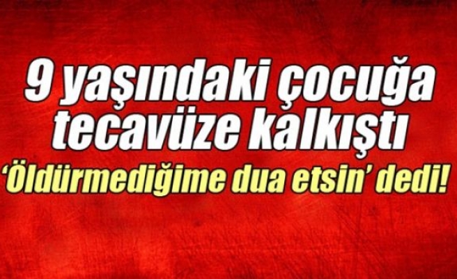 9 yaşındaki çocuğa tecavüze kalkıştı