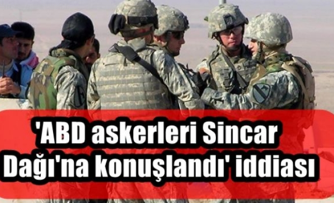 'ABD askerleri Sincar Dağı'na konuşlandı' iddiası