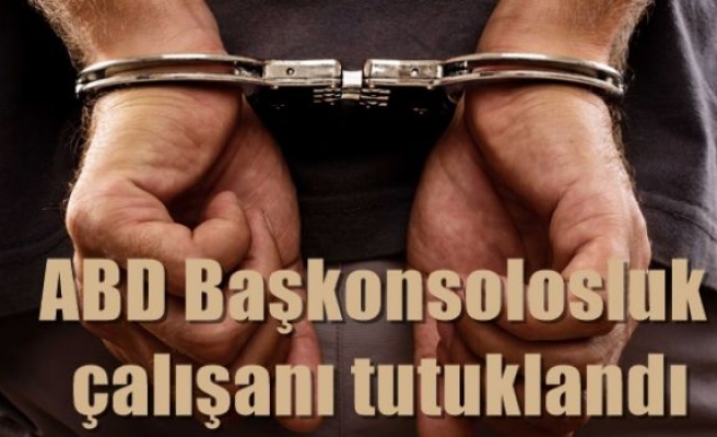 ABD Başkonsolosluk çalışanı tutuklandı