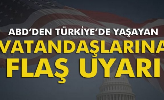 ABD, Türkiye'de yaşayan vatandaşlarını uyardı