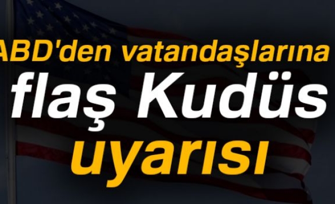 ABD'DEN VATANDAŞLARINA KUDÜS UYARISI!