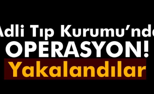 Adli Tıp Kurumu'nda FETÖ operasyonu