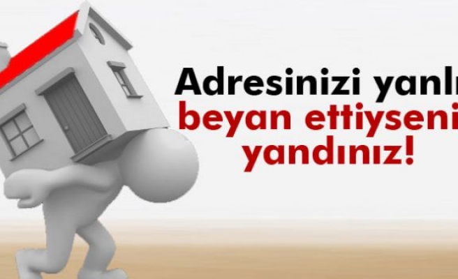 Adresinizi yanlış beyan ettiyseniz yandınız!