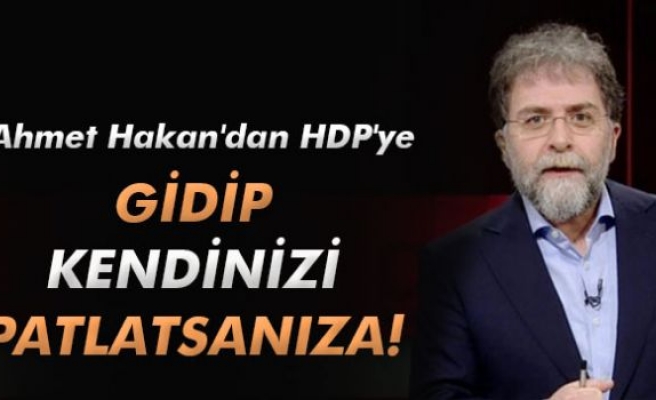 Ahmet Hakan'dan HDP'ye: 'Gidip kendinizi patlatsanıza!'