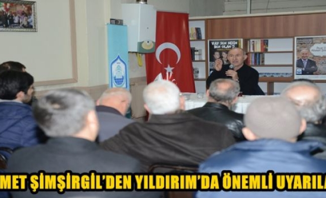 AHMET ŞİMŞİRGİL’DEN YILDIRIM’DA ÖNEMLİ UYARILAR