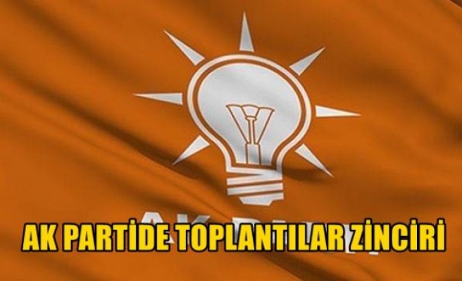 Ak Parti'de toplantılar zinciri!