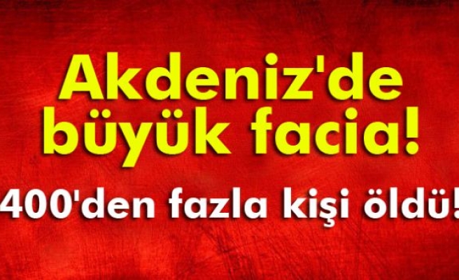 Akdeniz'de facia: 400'den fazla kişi öldü!