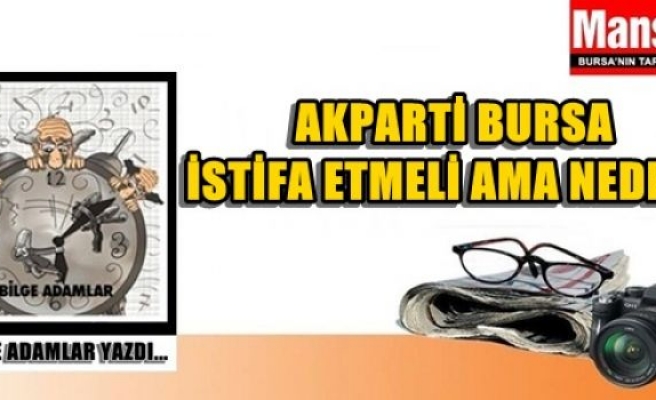 AKPARTİ BURSA İSTİFA ETMELİ AMA NEDEN?