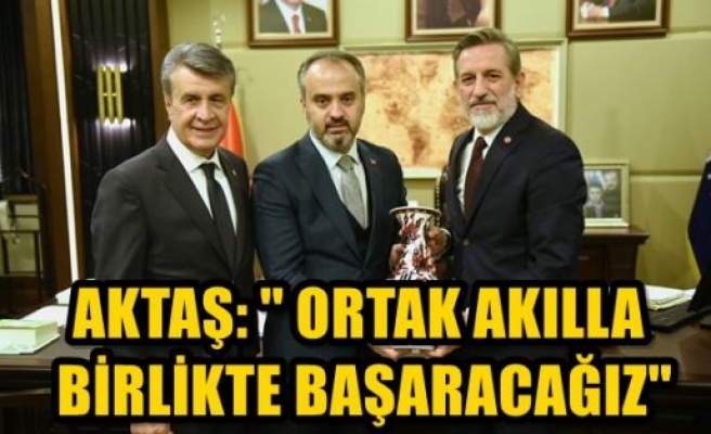 Aktaş: “Ortak Akılla Birlikte Başaracağız”