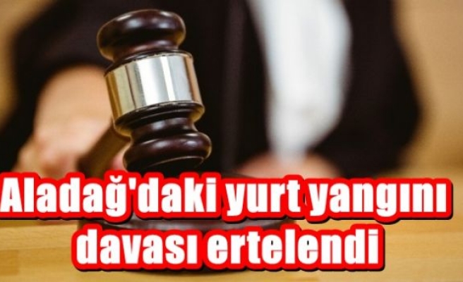 Aladağ'daki yurt yangını davası ertelendi