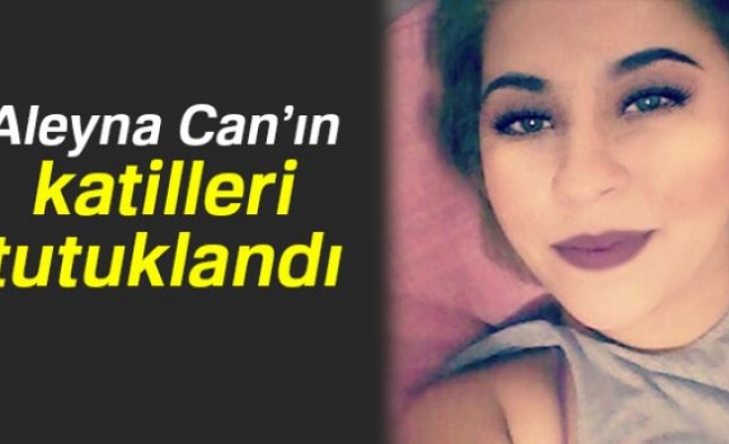 Aleyna Can’ın katilleri tutuklandı