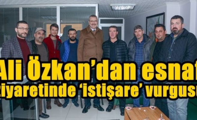 Ali Özkan’dan esnaf ziyaretinde ‘istişare’ vurgusu