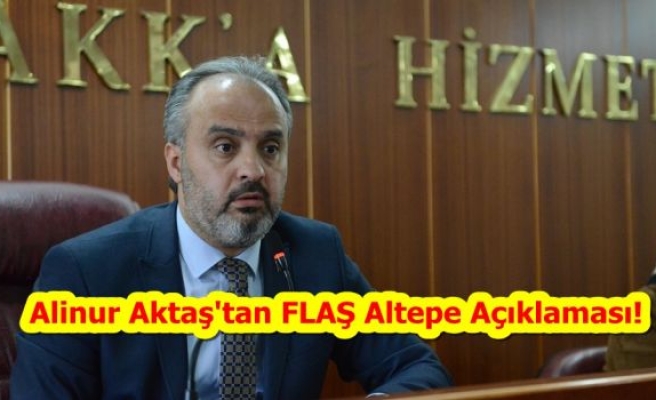 ALİNUR AKTAŞ'TAN FLAŞ ALTEPE AÇIKLAMASI!