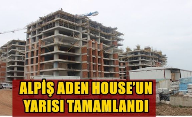  ALPİŞ ADEN HOUSE’UN YARISI TAMAMLANDI