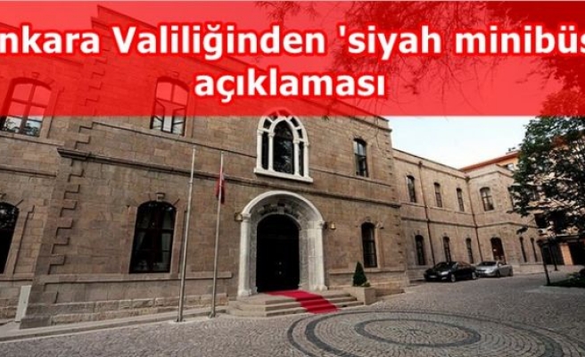 Ankara Valiliğinden 'siyah minibüs' açıklaması