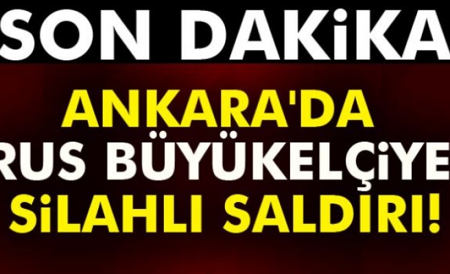 Ankara'da Rus büyükelçiye silahlı saldırı!