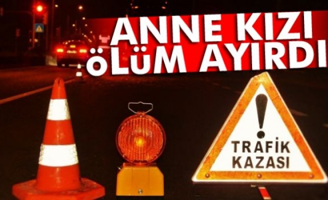 Anne kızı ölüm ayırdı!