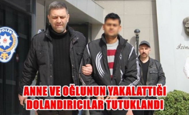 Anne ve oğlunun yakallattığı dolandırıcılar tutuklandı