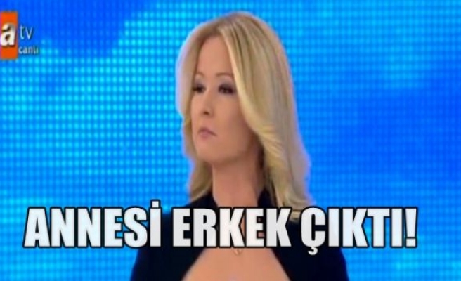 ANNESİ ERKEK ÇIKTI!