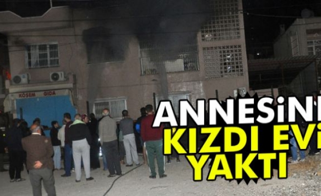 Annesine sinirlendi, oturduğu evi yaktı