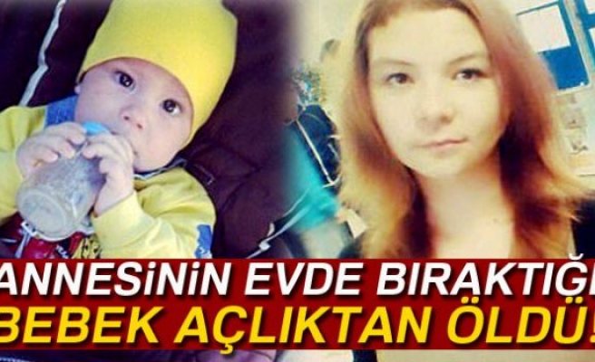 ANNESİNİN EVDE BIRAKTIĞI ÇOCUK AÇLIKTAN ÖLDÜ!